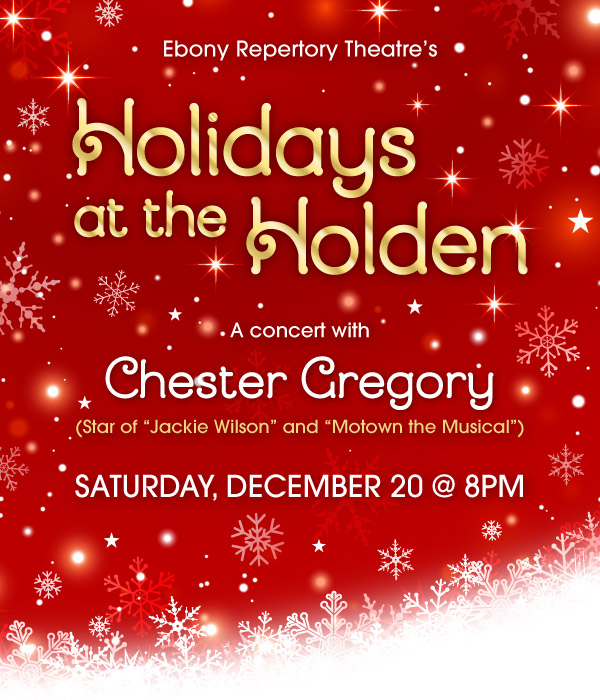 EBONY Repertory Theatre's Holidays at the Holden. A concert with Chester Gregory (Star of Jackie Wilson and Mowtown the Musical) on Saturday, December 20 at 8pm. Get Tickets