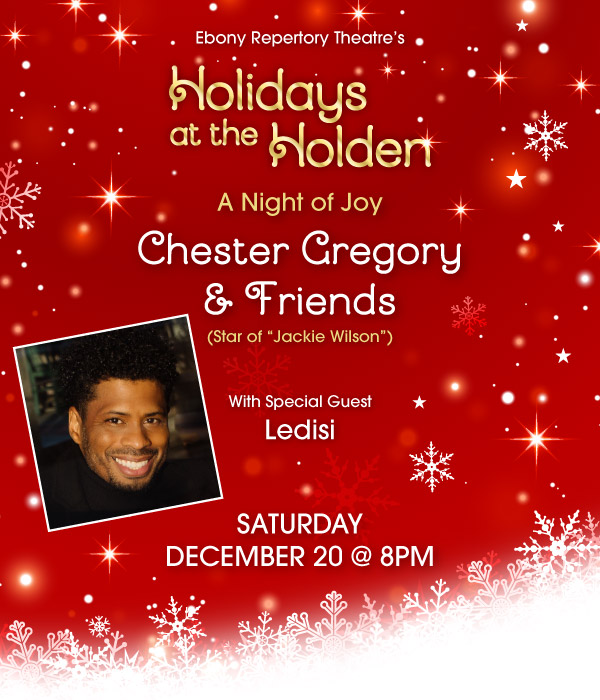 EBONY Repertory Theatre's Holidays at the Holden. A Night of Joy with Chester Gregory (Star of Jackie Wilson and Motown the Musical) With Special Guest Ledis on Saturday, December 20 at 8pm. Get Tickets.
