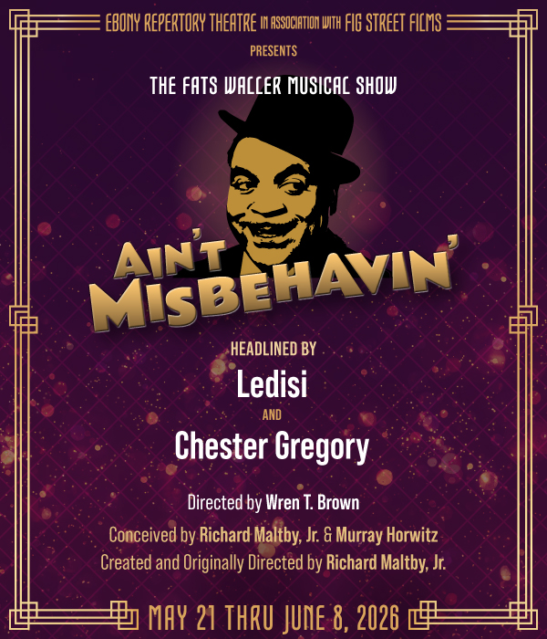 Ebony Repertory Theatre in association with Fig Street Films Presents The FATS WALLER Musical Show Ain’t Misbehavin’. Headlined by Ledisi and Chester Gregory. Directed by Wren T. Brown. Conceived by Richard Maltby, Jr. and Murray Horwitz. Created and Originally Directed by Richard Maltby, Jr. GET TICKETS May 21 THRU June 8, 2026