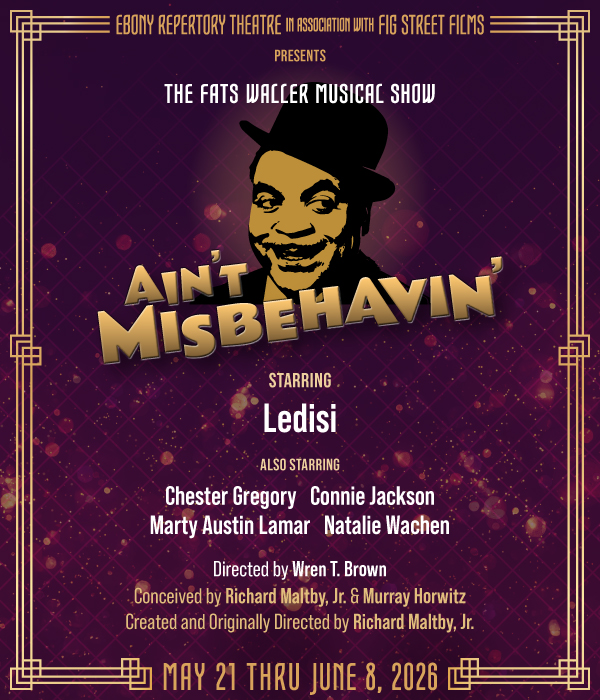 Ebony Repertory Theatre in association with Fig Street Films Presents The FATS WALLER Musical Show Ain’t Misbehavin’. Starring Ledisi. Also Starring Chester Gregory, Connie Jackson, Marty Austin Lamar, and Natalie Wachen. Directed by Wren T. Brown. Conceived by Richard Maltby, Jr. and Murray Horwitz. Created and Originally Directed by Richard Maltby, Jr. GET TICKETS May 21 THRU June 8, 2026